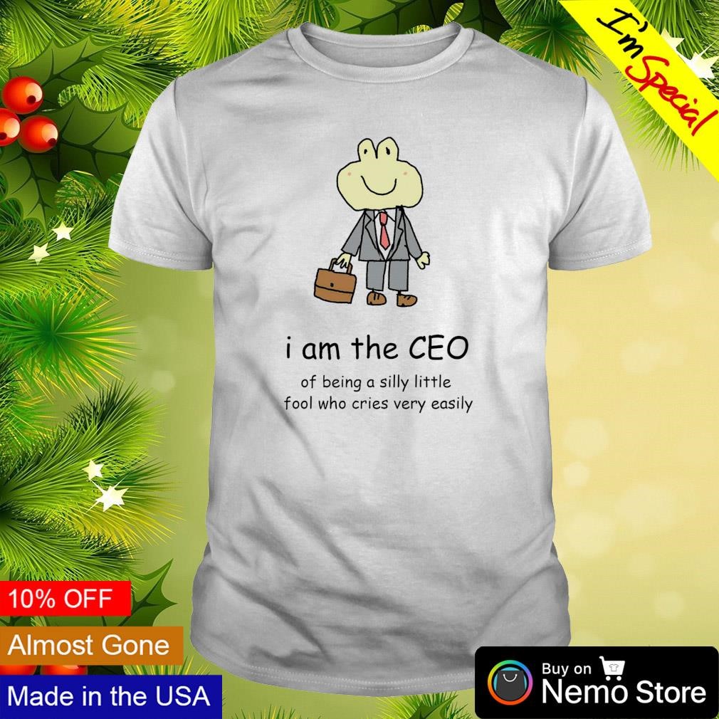 I am the CEO of being a silly little fool who cries easily shirt