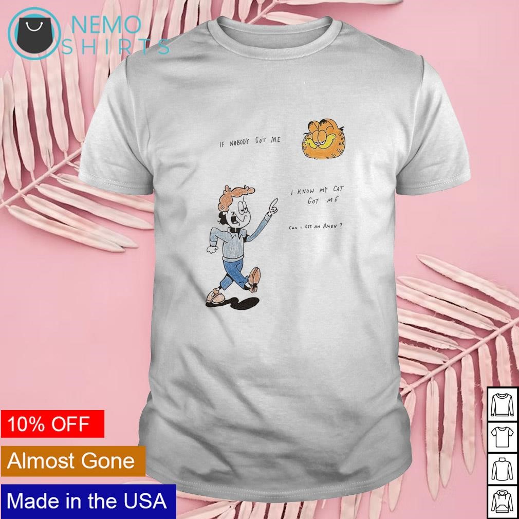 If nobody got me I know my cat got me shirt