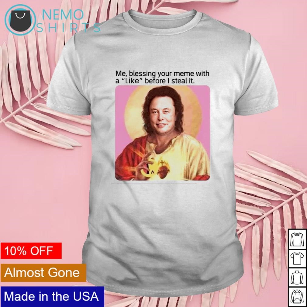 Me blessing your meme with like before I steal it Elon Musk shirt