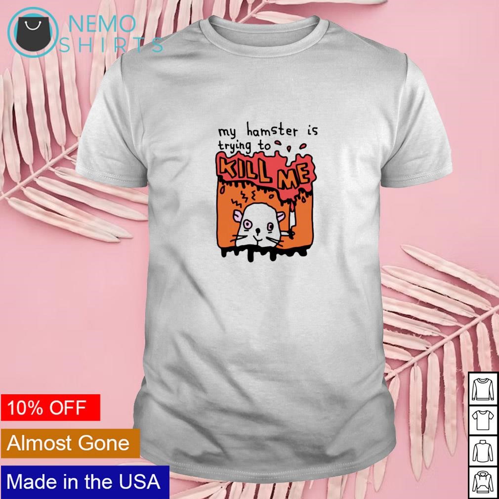 My hamster is trying to kill me shirt
