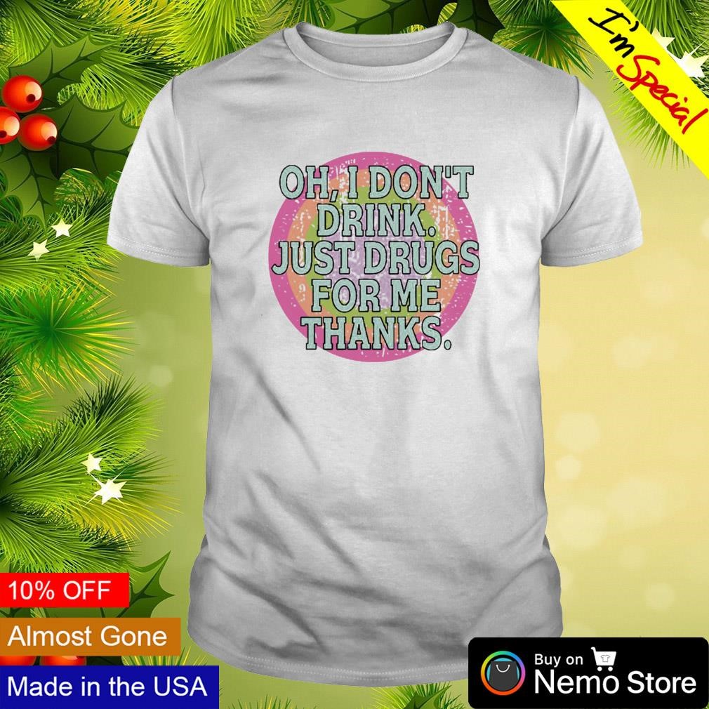 Oh I don't drink just drugs for me thanks rainbow circle shirt