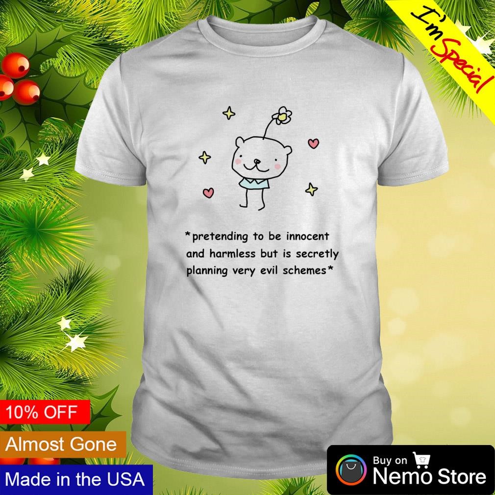 Pretending to be innocent and harmless but is secretly planning very evil schemes shirt