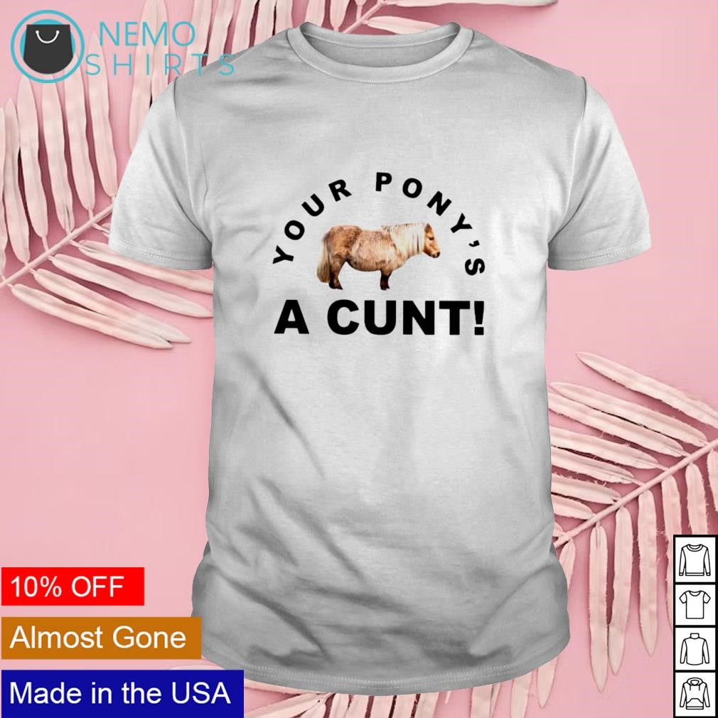 Your pony's a cunt shirt