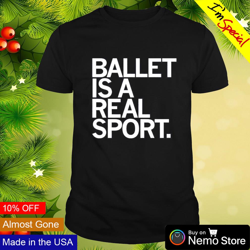 Ballet is a real sport shirt