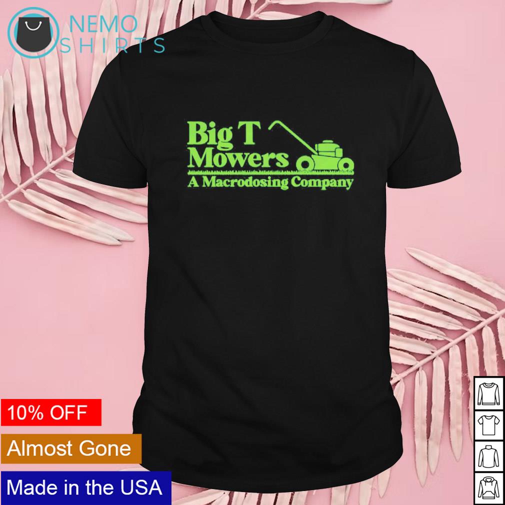 Big T mowers a Macrodosing company shirt