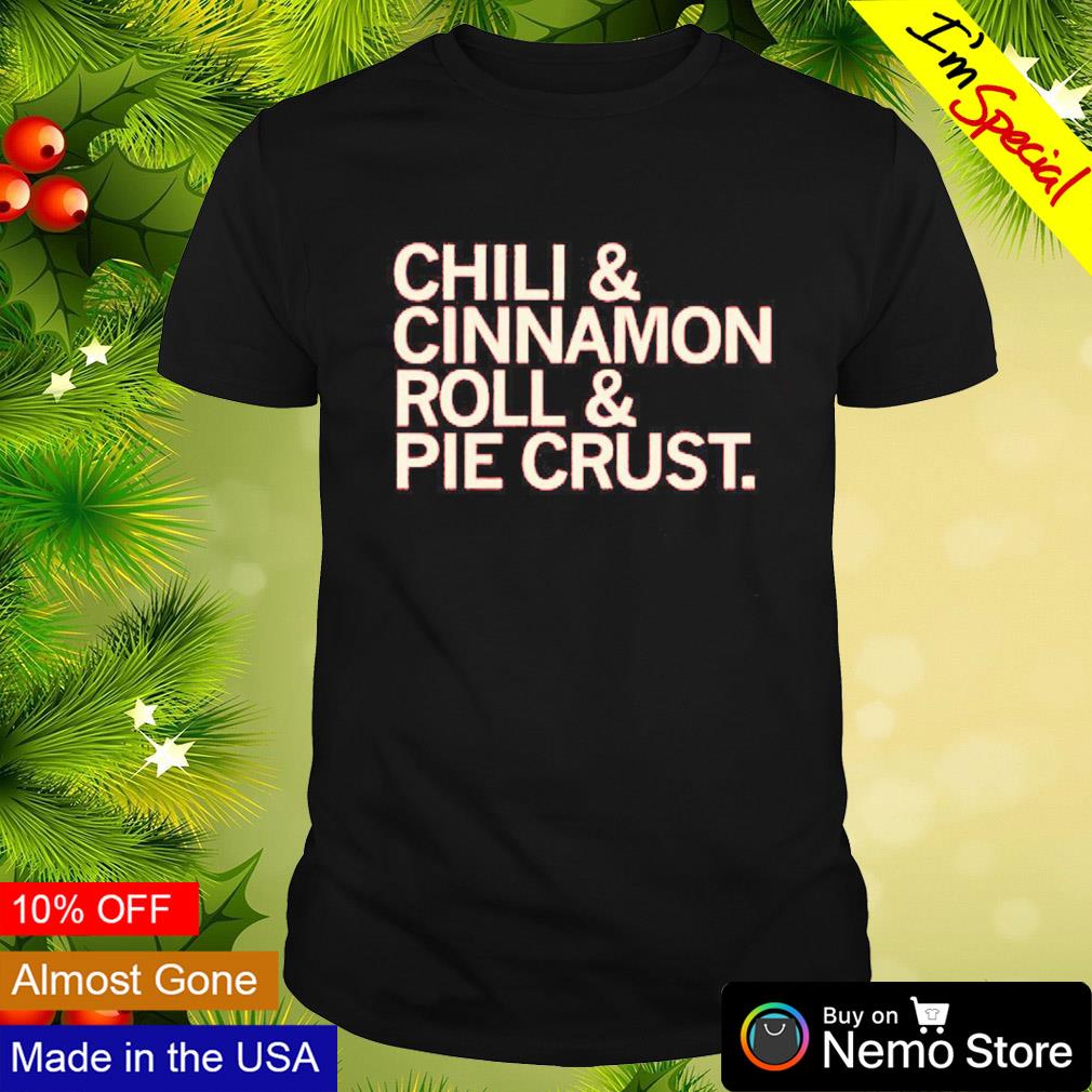 Chili and cinnamon rolls and pie crust shirt
