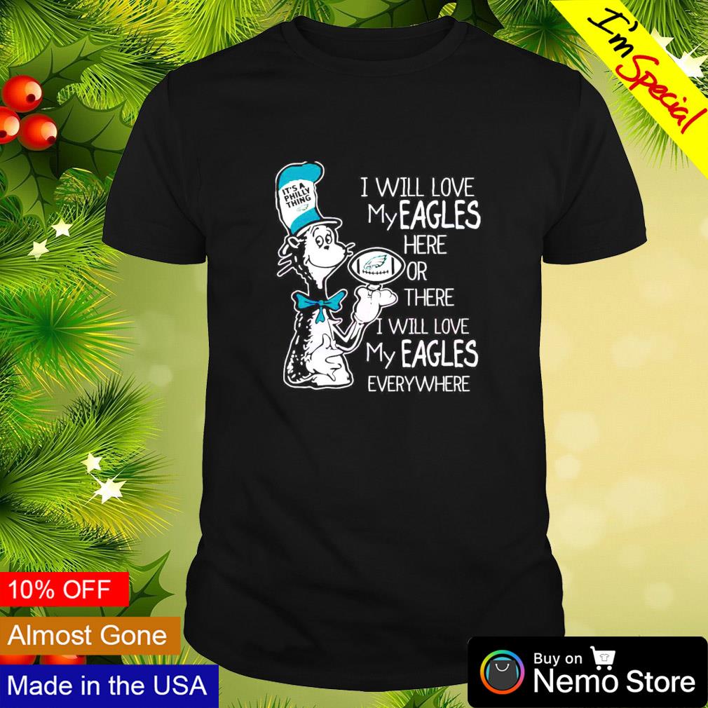 Dr Seuss I will love my Philadelphia Eagles here or there everywhere shirt
