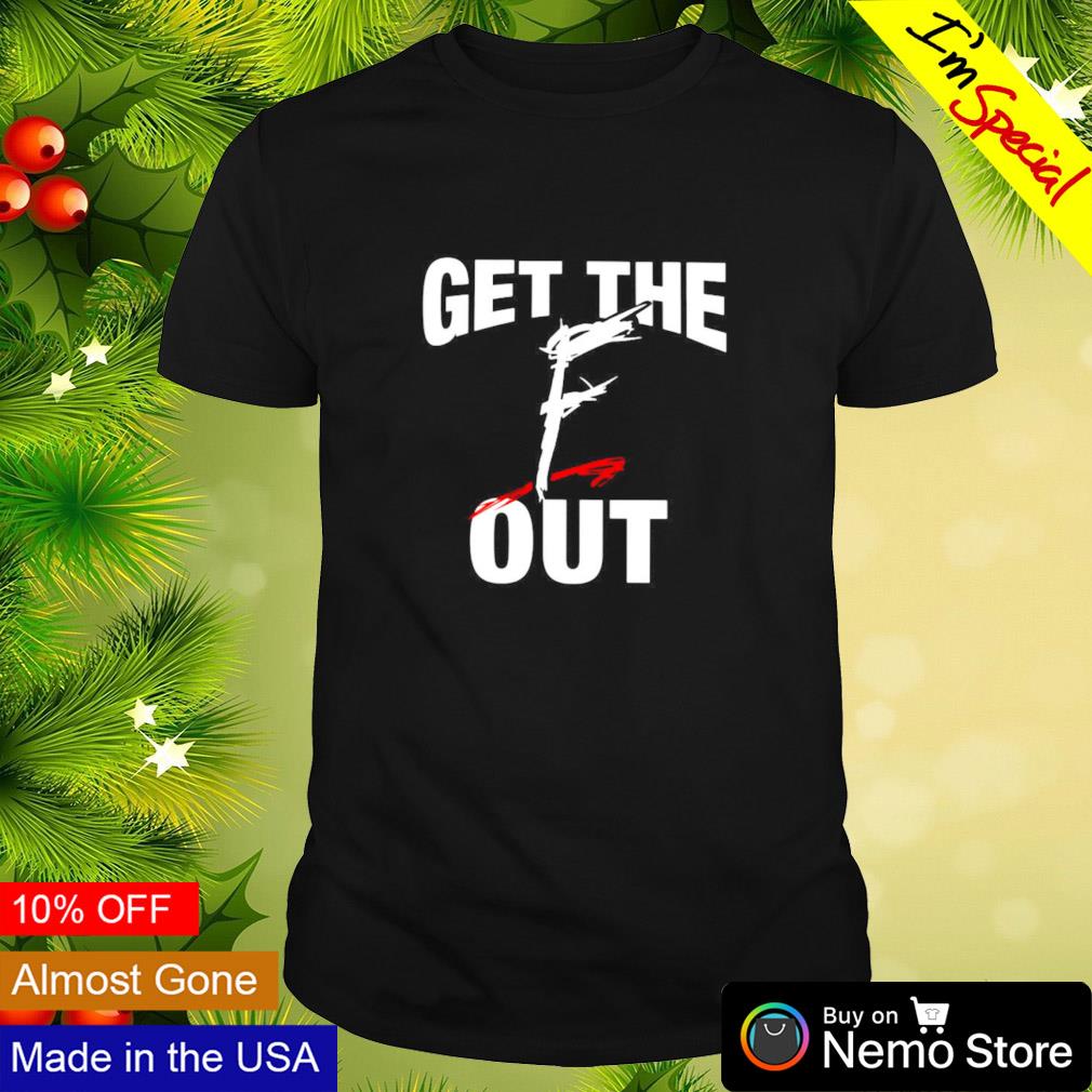 Get the F out shirt