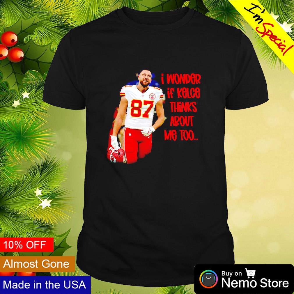 I wonder if Kelce thinks about me too Travis Kelce KC Chiefs shirt