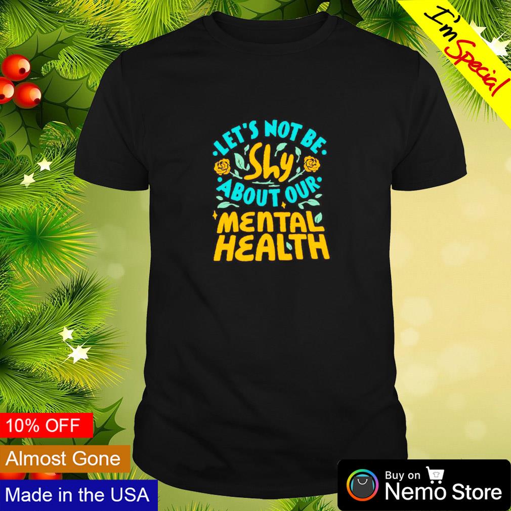 Let's not be shy about our mental health shirt