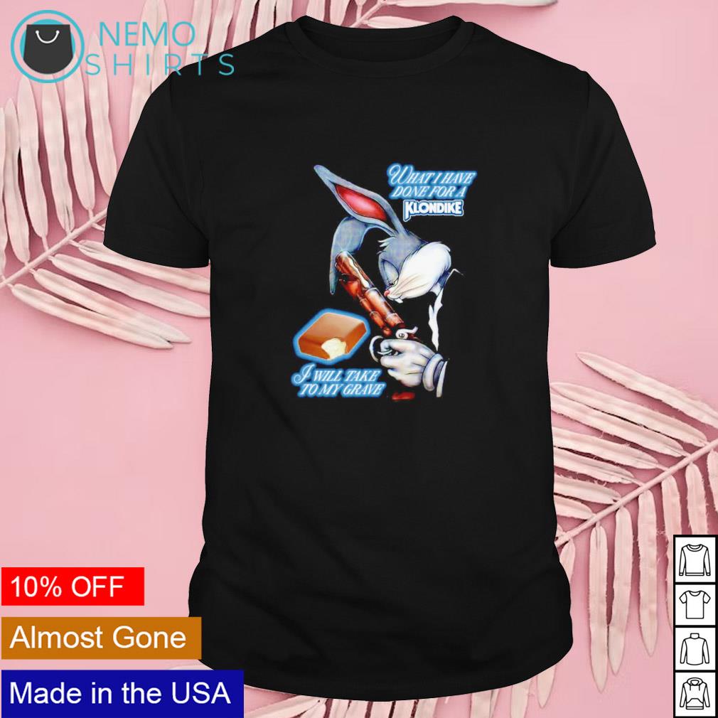 What I have done for a Klondike I will take to my grave shirt