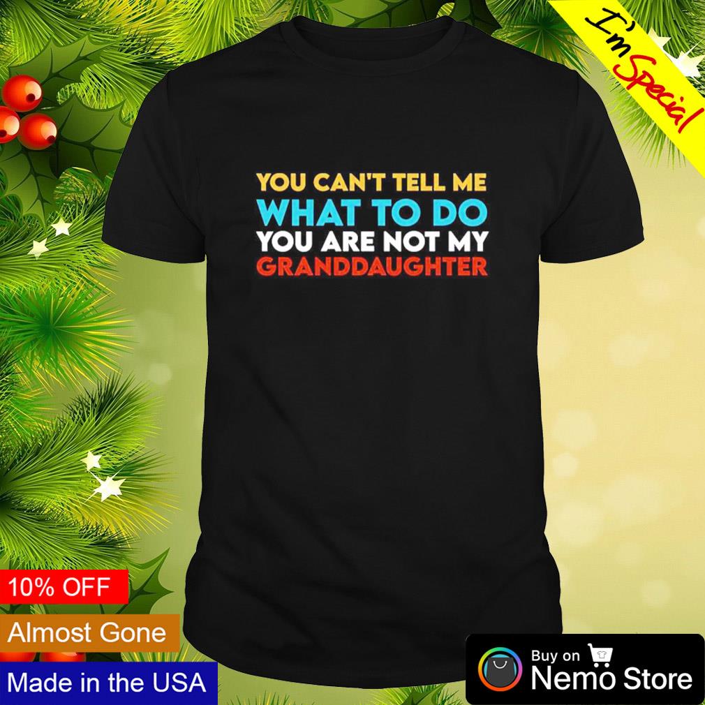 You can’t tell me what to do you are not my granddaughter Todd Chrisley shirt
