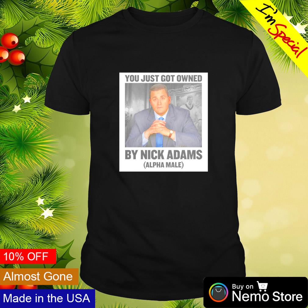 You just got owned by Nick Adams alpha male shirt