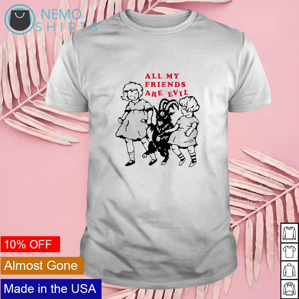 All my friends are evil shirt