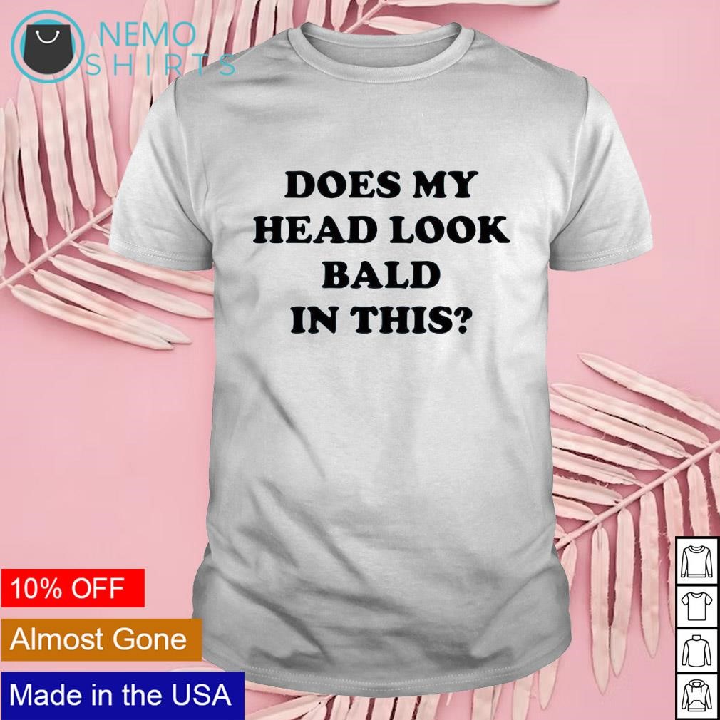 Does my head look bald in this shirt