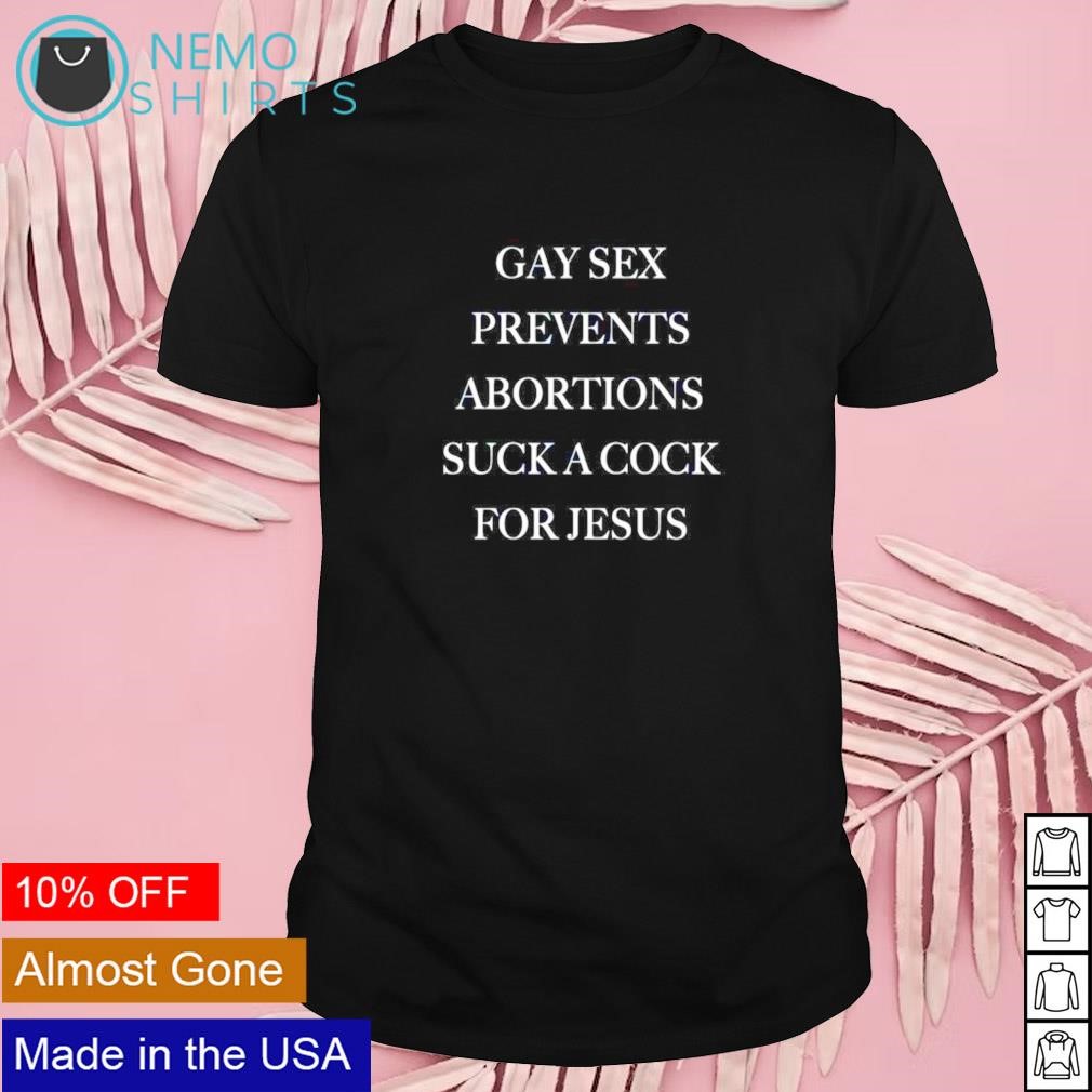 Gay sex prevents abortions suck a cock for Jesus shirt, hoodie, sweater and v-neck t-shirt image