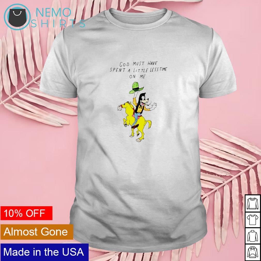 God must have spent a little less time on me shirt