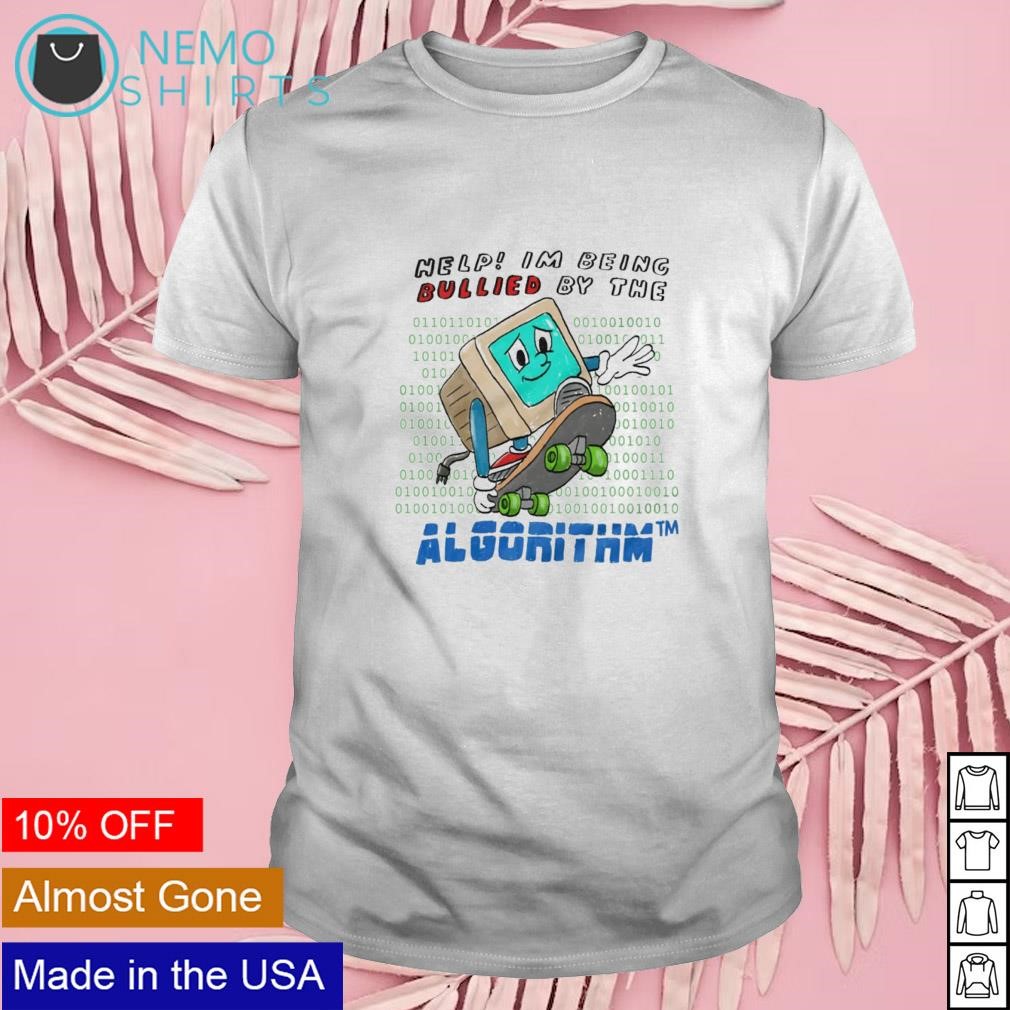 Help im being bullied by the algorihm shirt