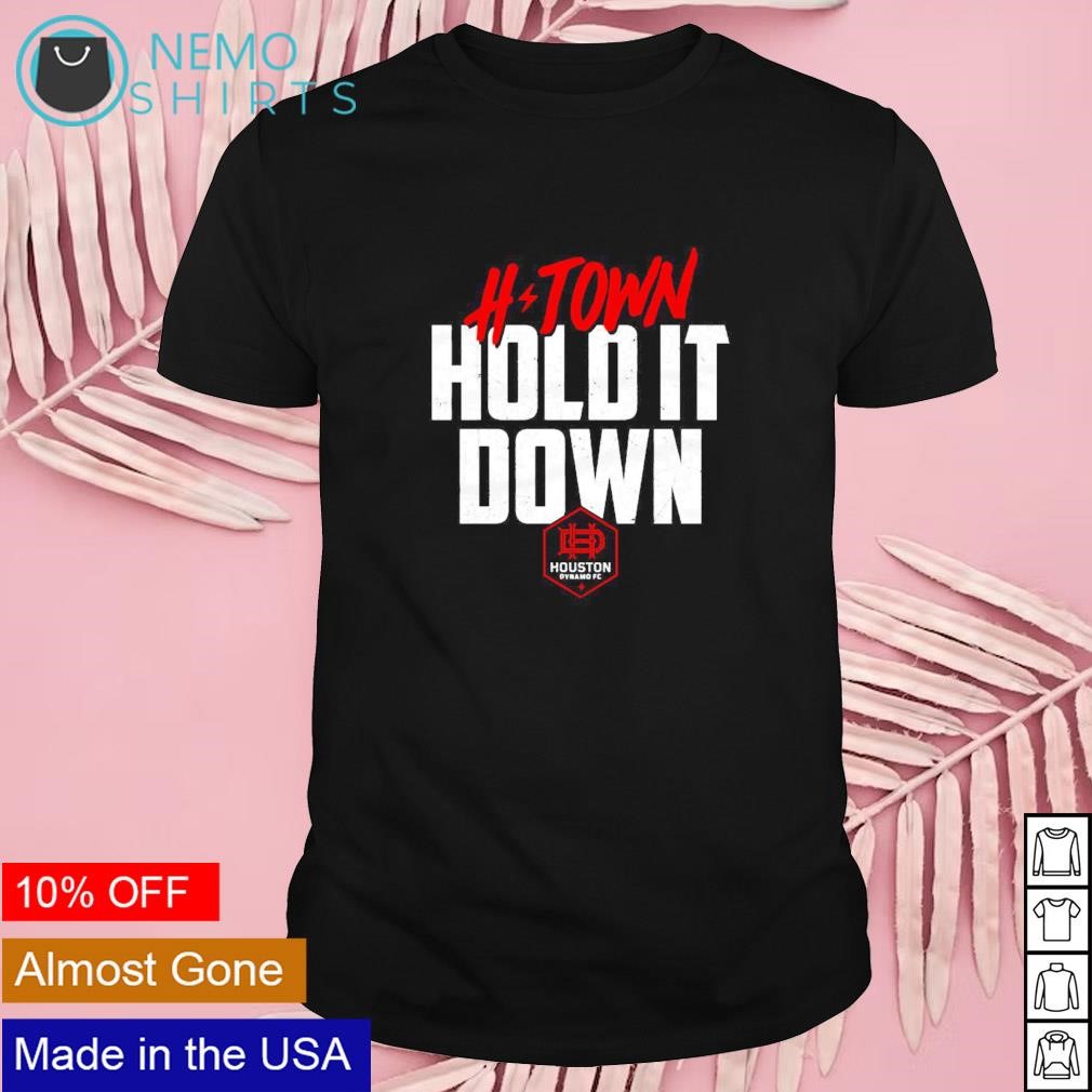 Houston Dynamo H-Town hold it down shirt