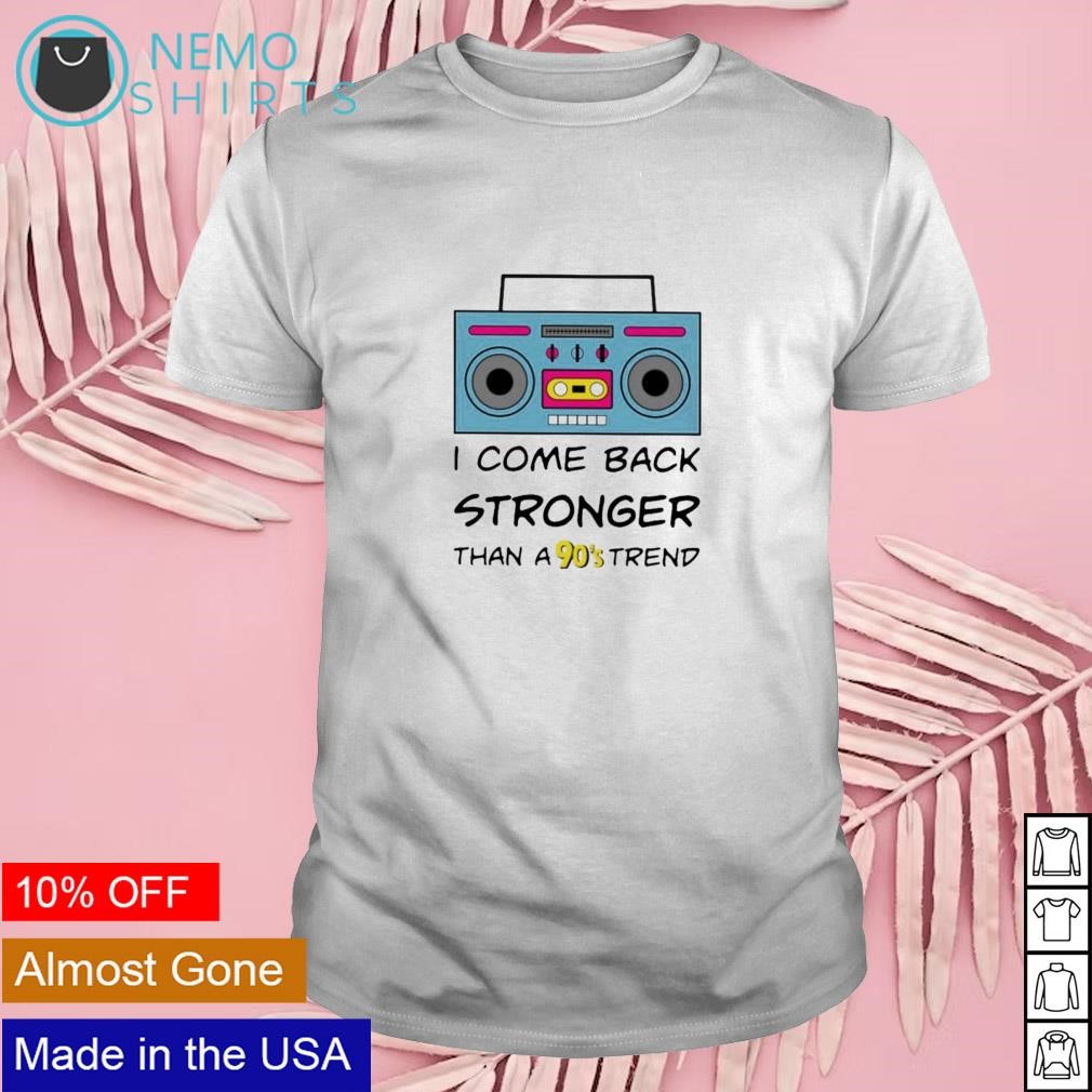 I come back stronger than a 90's trend shirt