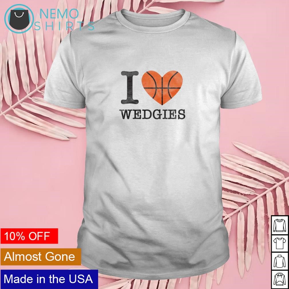 I love Wedgies basketball shirt
