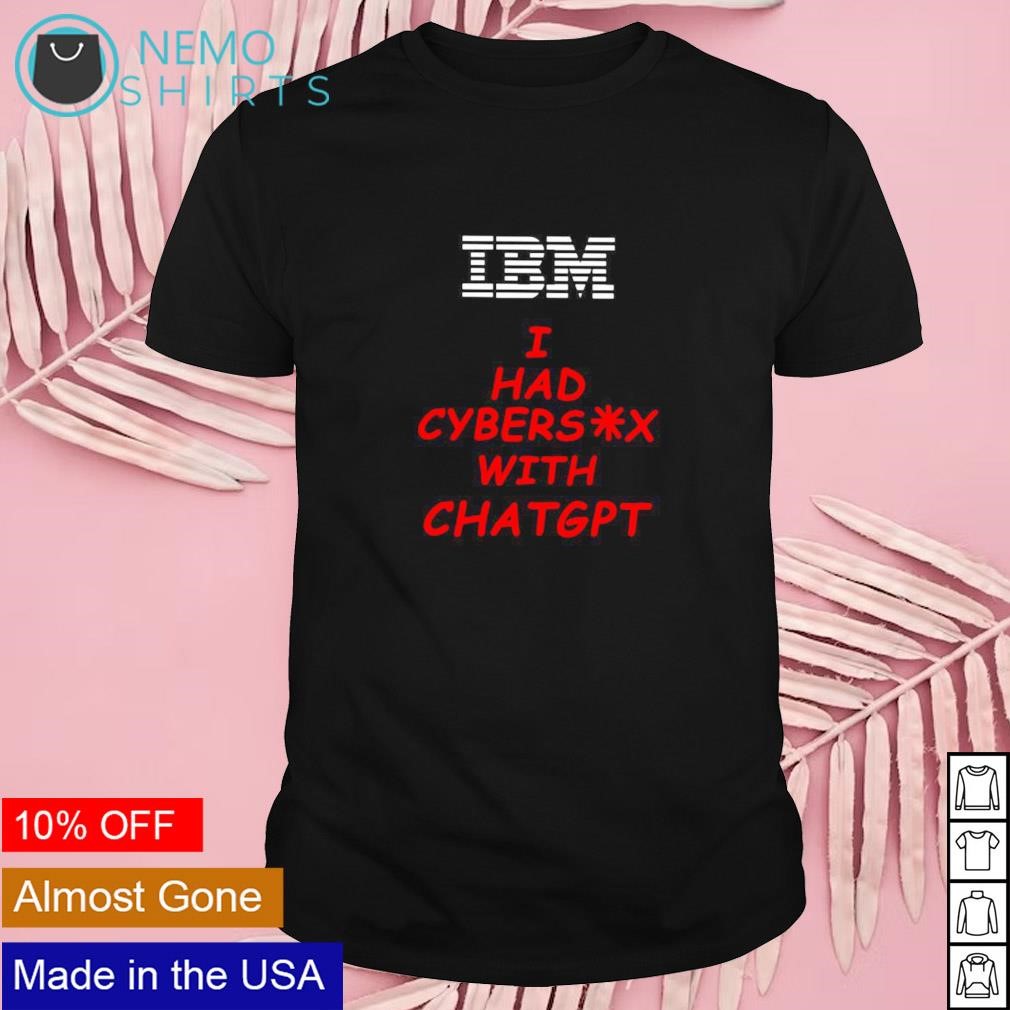 IBM I had cybersex with Chatgpt shirt