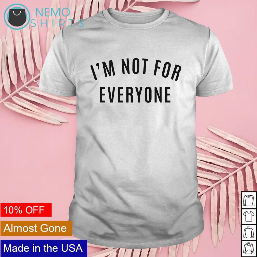 I'm not for everyone shirt