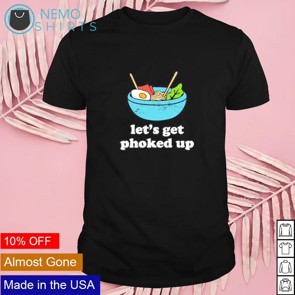 Let's get phoked up shirt
