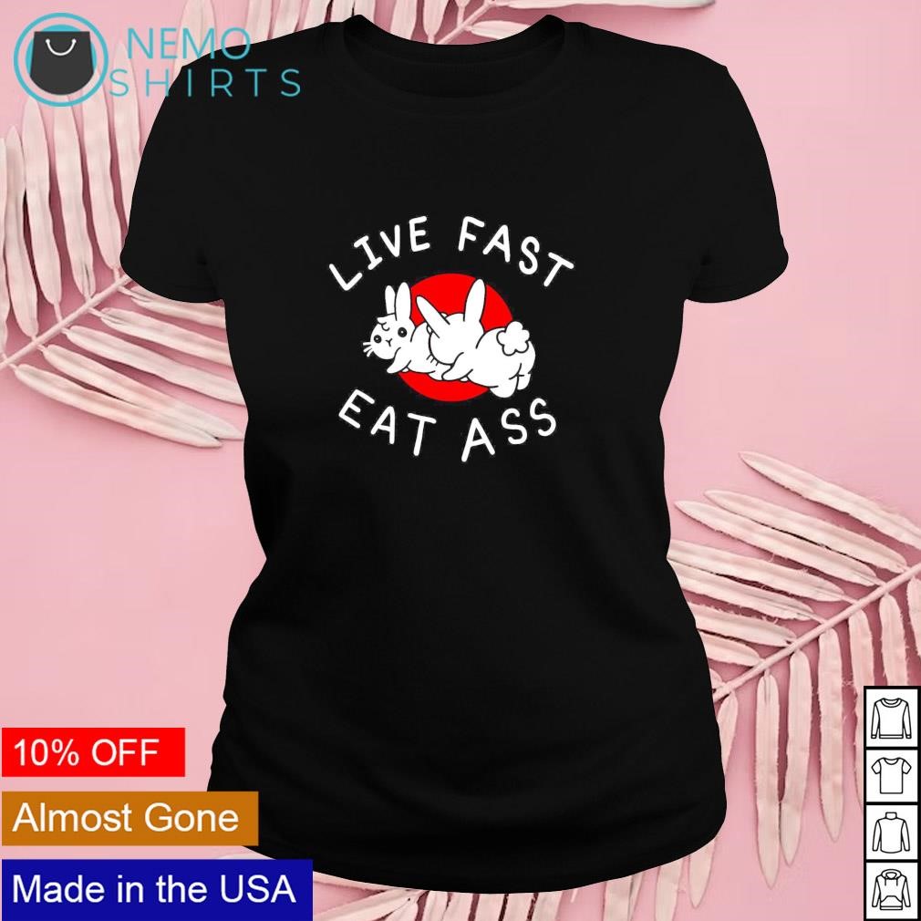 Live fast eat ass shirt, hoodie, sweater and v-neck t-shirt