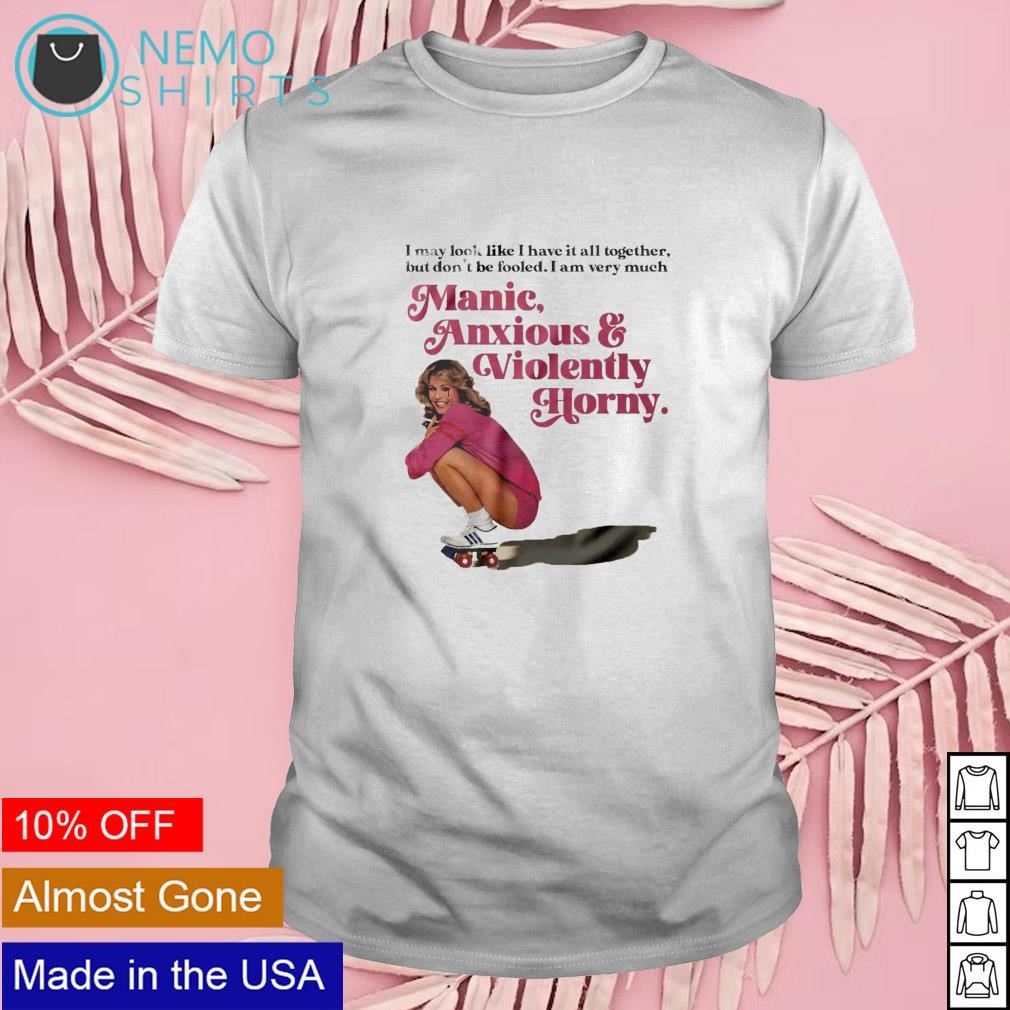 Manic anxious and violently horny shirt