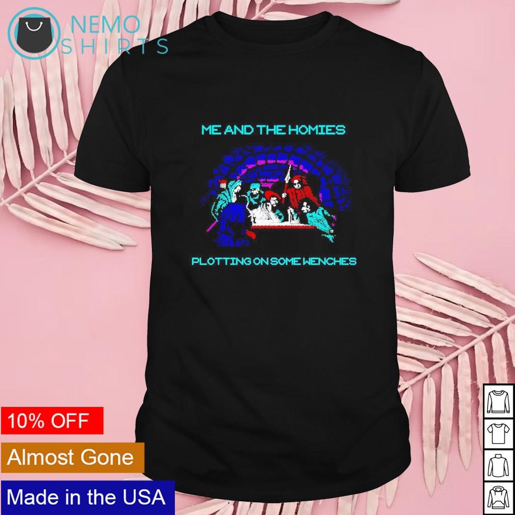 Me and the homies plotting on some wenches shirt