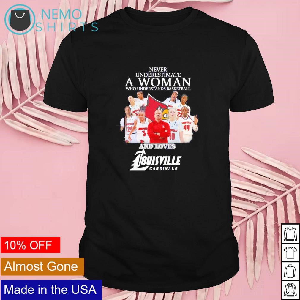 Never underestimate a woman who understands basketball and loves Louisville Cardinals shirt
