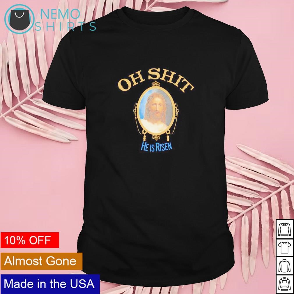 Oh shit he is risen shirt