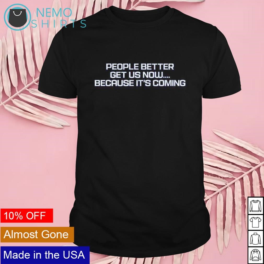 People better get us now because it's coming UConn Huskies quote shirt