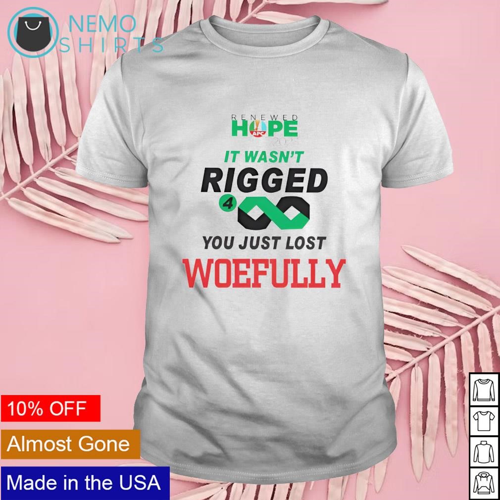 Renewed hope 2023 it wasn't rigged you just lost woefully shirt