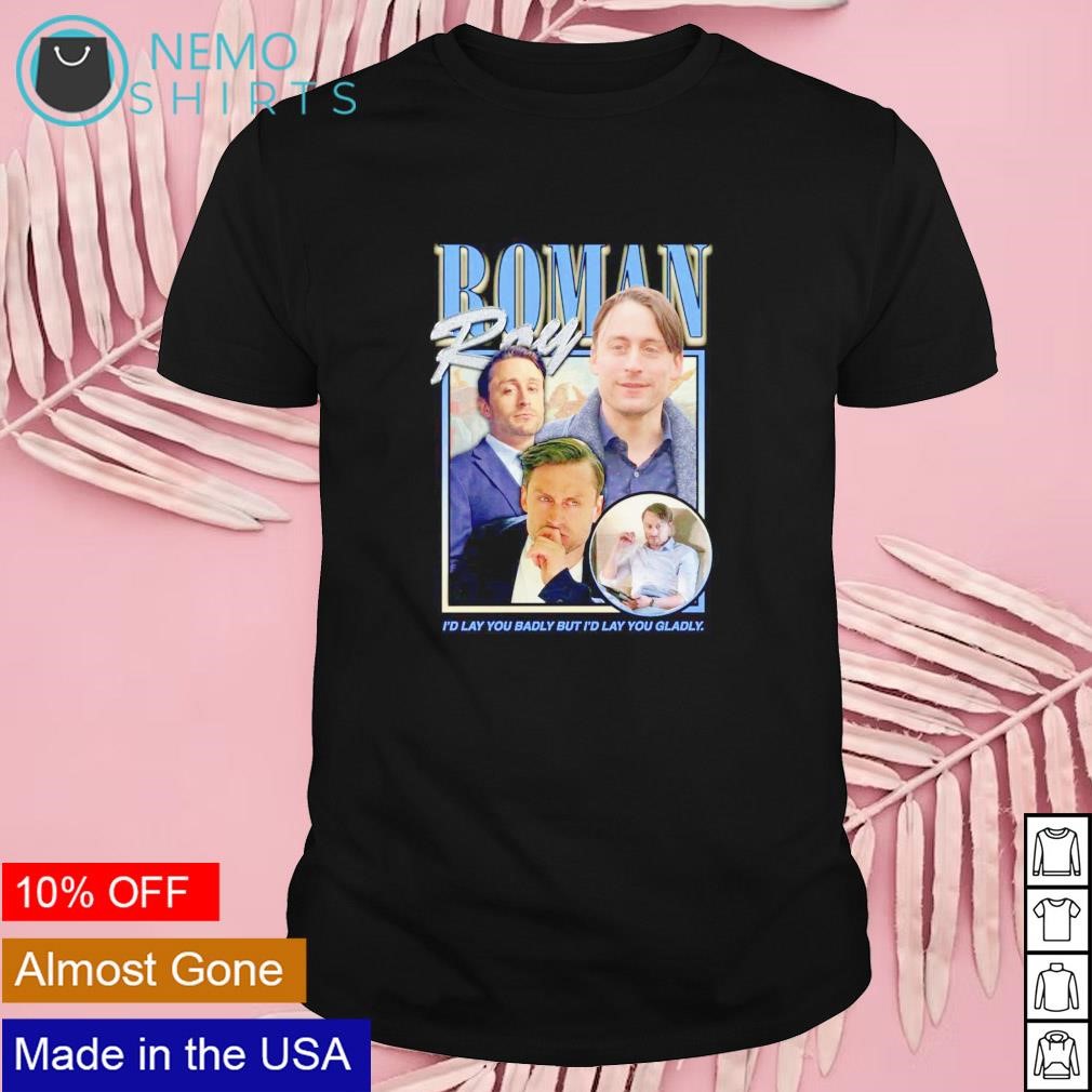 Succession Roman Roy I'd lay you badly but I'd lay you gladly shirt