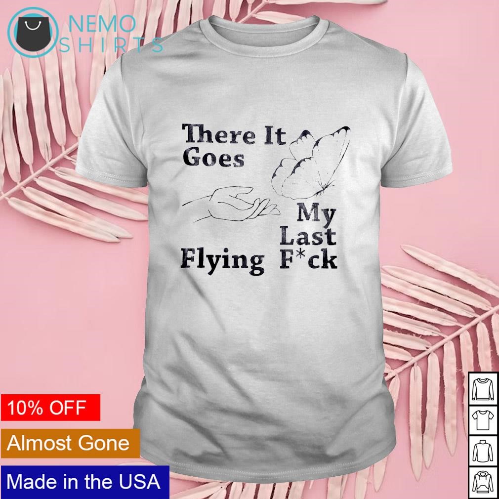 There it goes my last flying fuck shirt