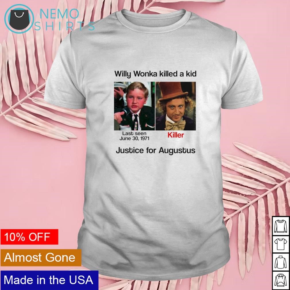 Willy wonka killed a kid justice for Augustus shirt