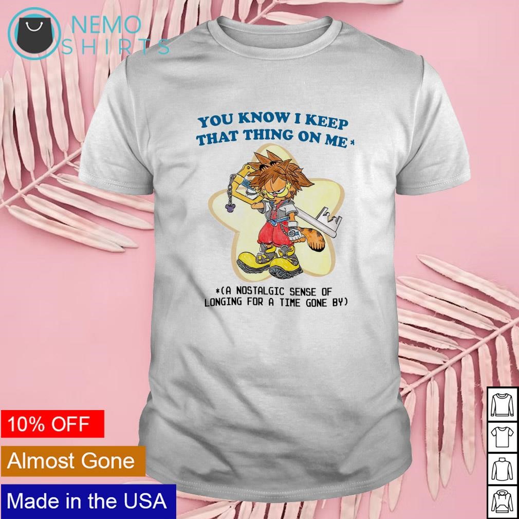 You know I keep that thing on me a nostalgic sense of longing for a time gone by shirt