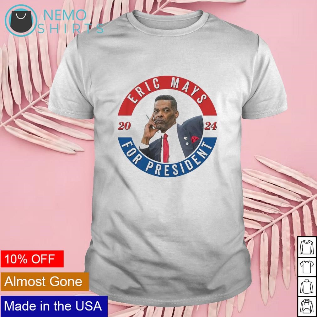 Eric Mays for president 2024 shirt, hoodie, sweater and v-neck t-shirt