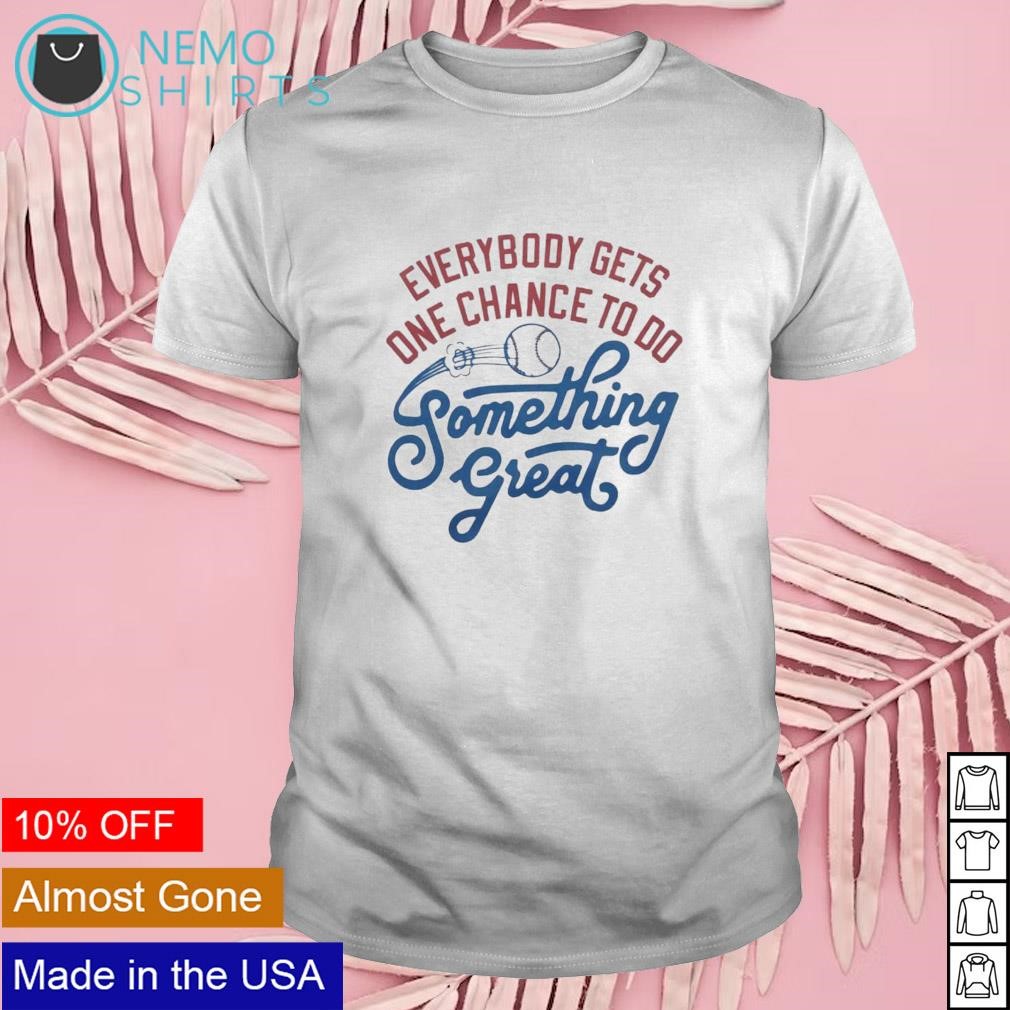Everybody gets one chance to do something great shirt