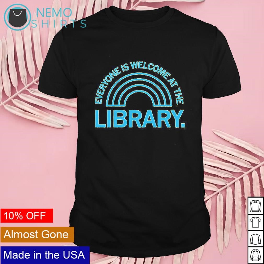 Everyone is welcome at the library shirt