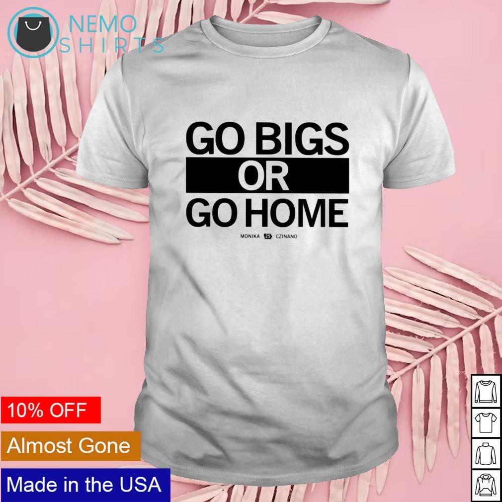 Go big or go home Monika Czinano 25 shirt