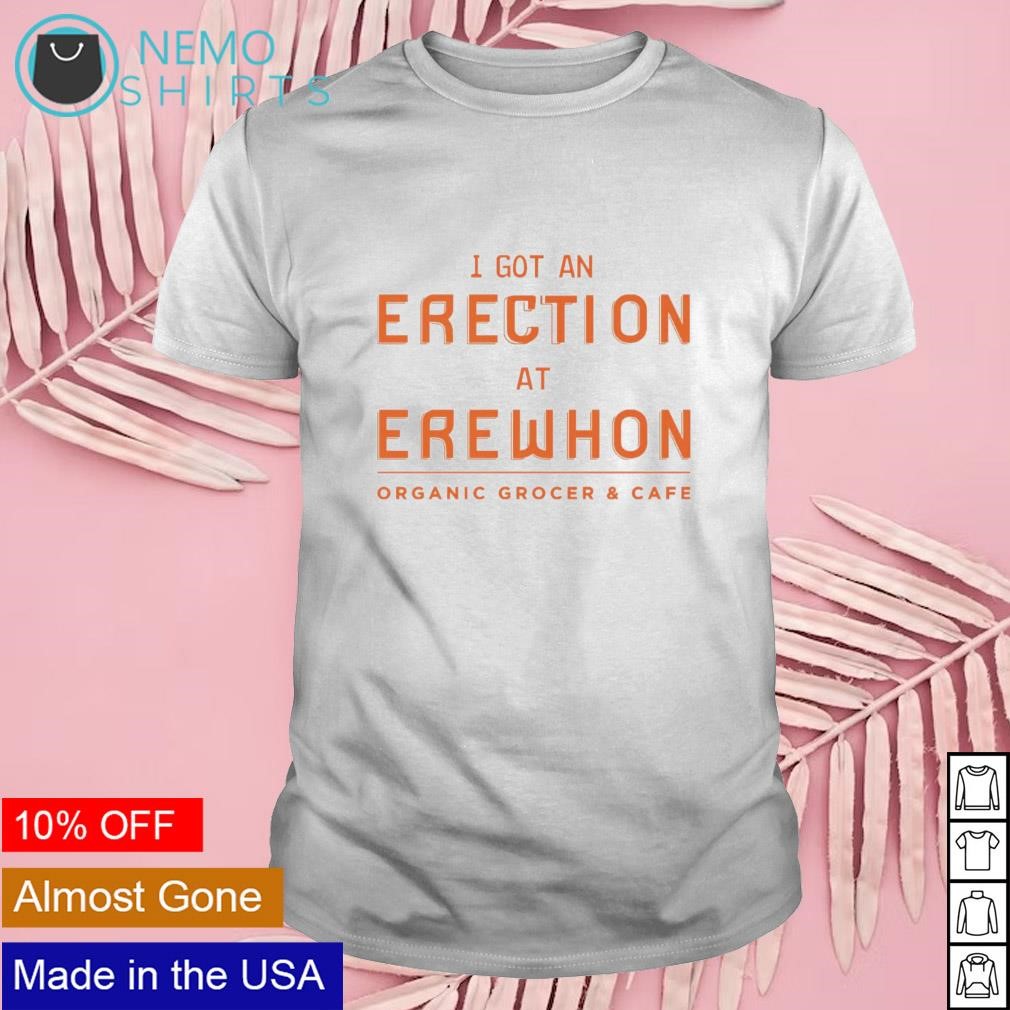 I got an erection at erewhon organic grocer and cafe shirt