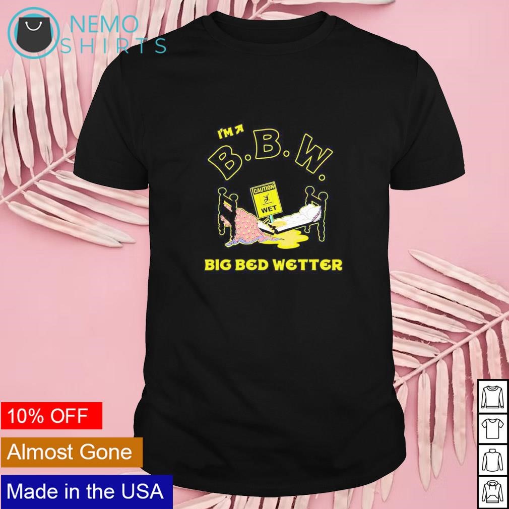 I'm a BBW Big Bed Wetter shirt