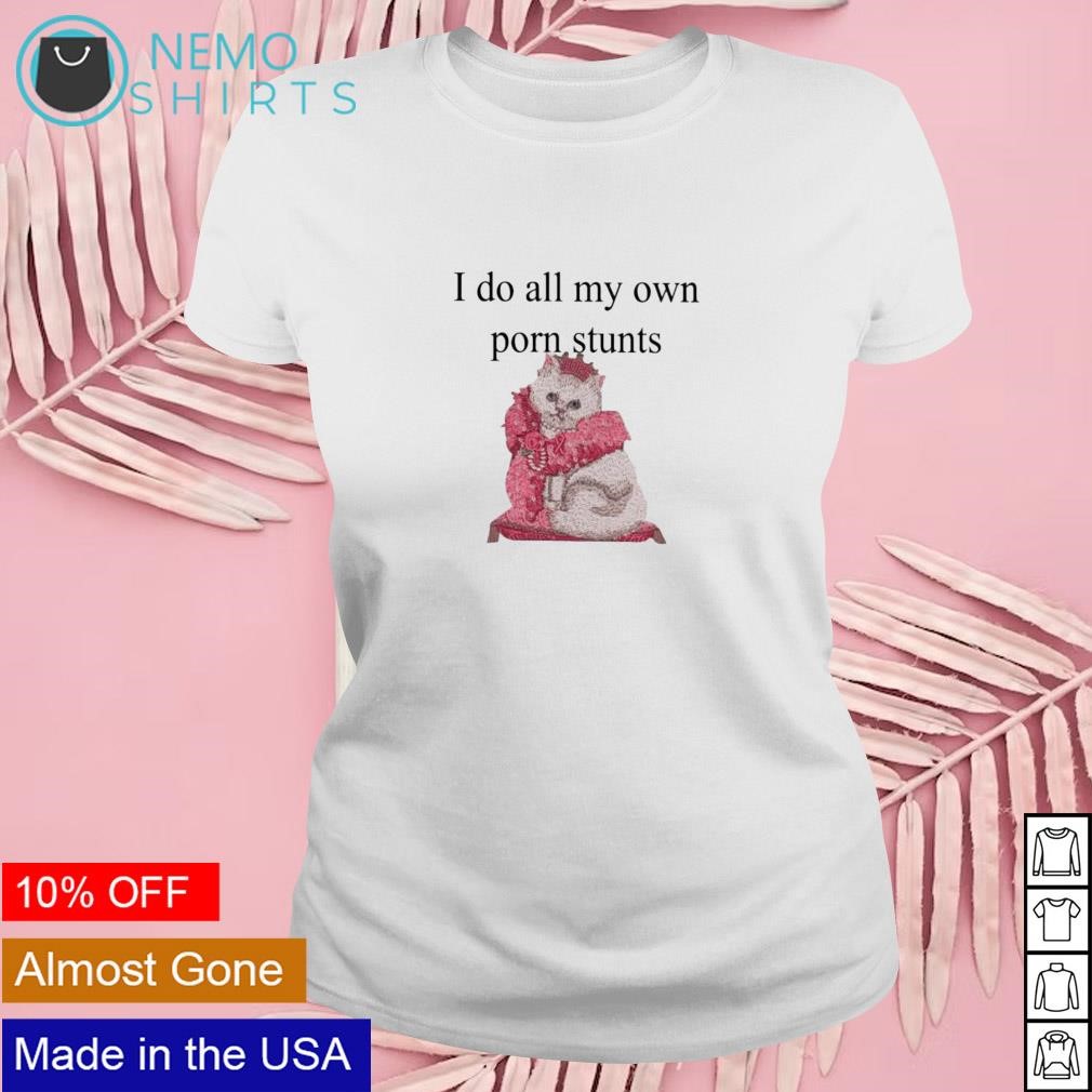 I do all my own porn stunts queen cat shirt, hoodie, sweater and v-neck  t-shirt