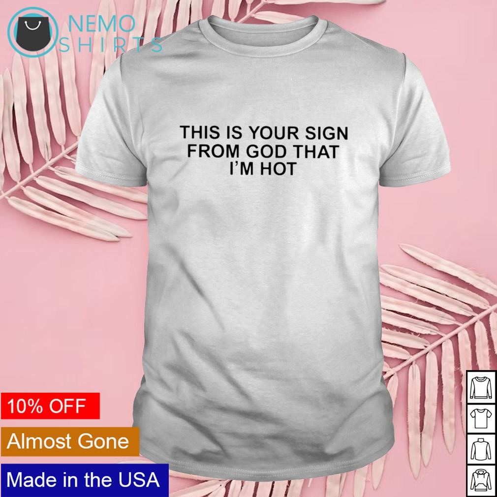 This is your sign from god that i'm hot shirt