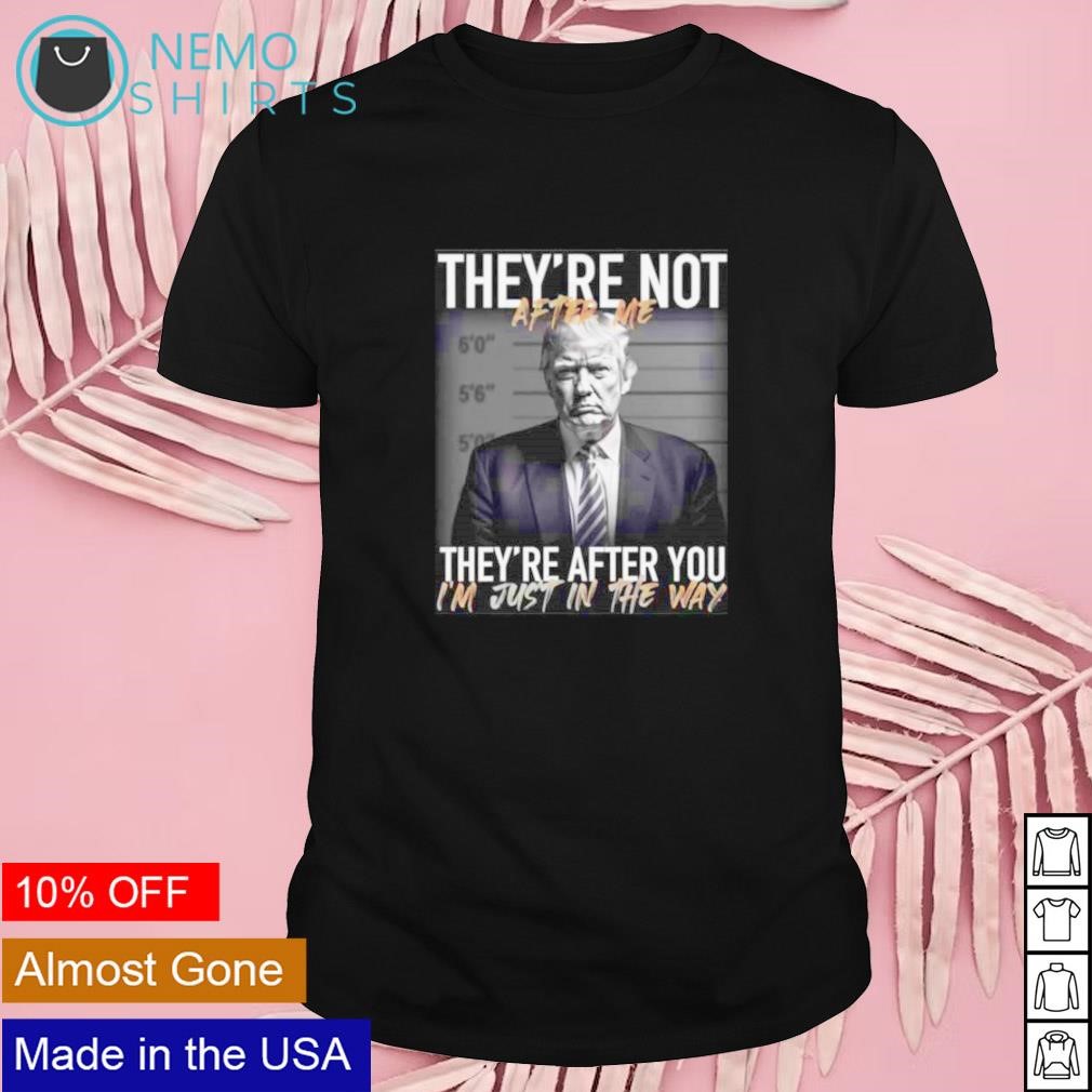 Trump they’re not after me they’re after you i’m just in the way 2023 shirt