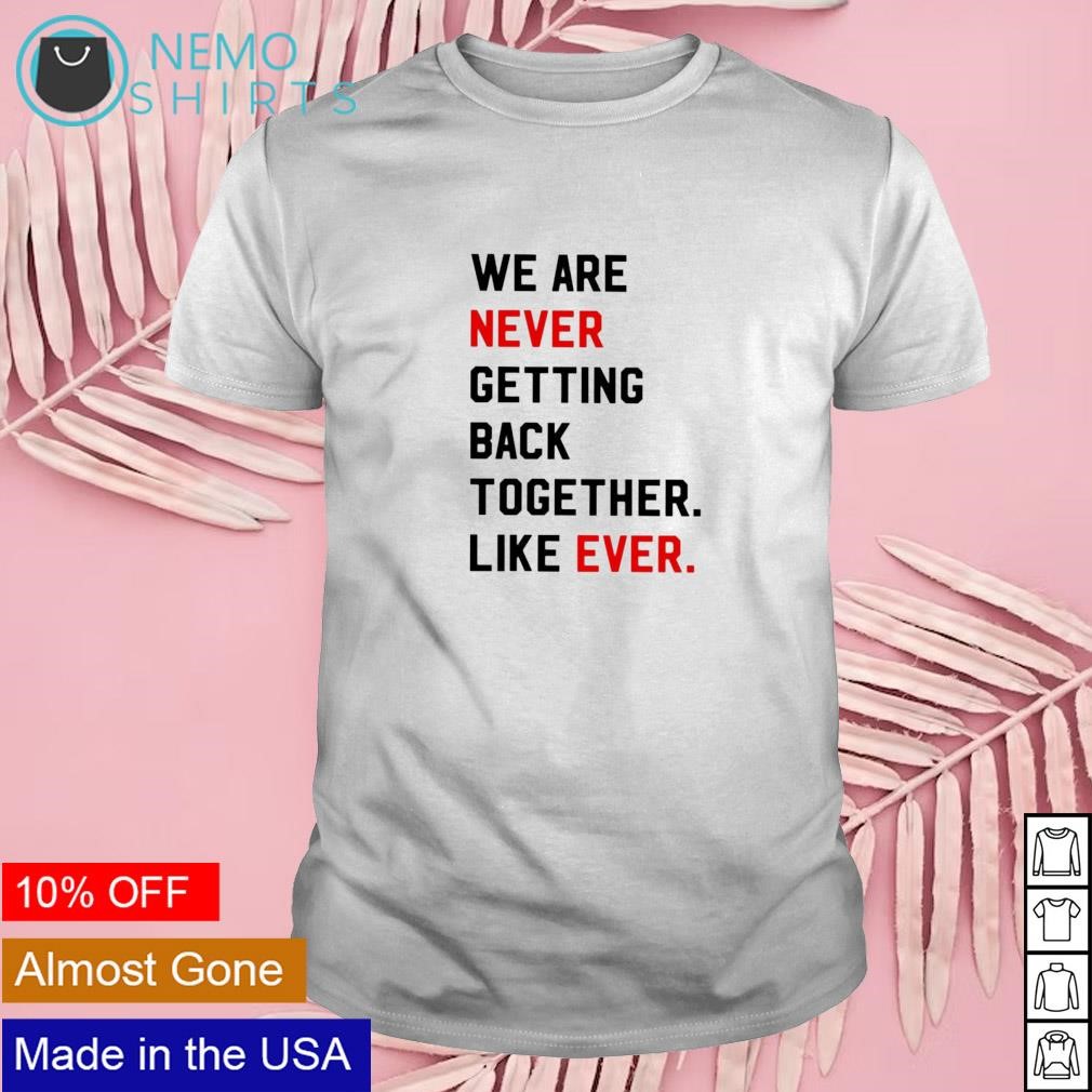 We are never getting back together like ever shirt