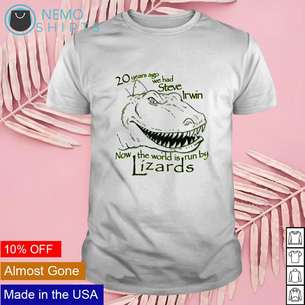 20 years ago we had Steve Irwin now the world is run by Lizards shirt
